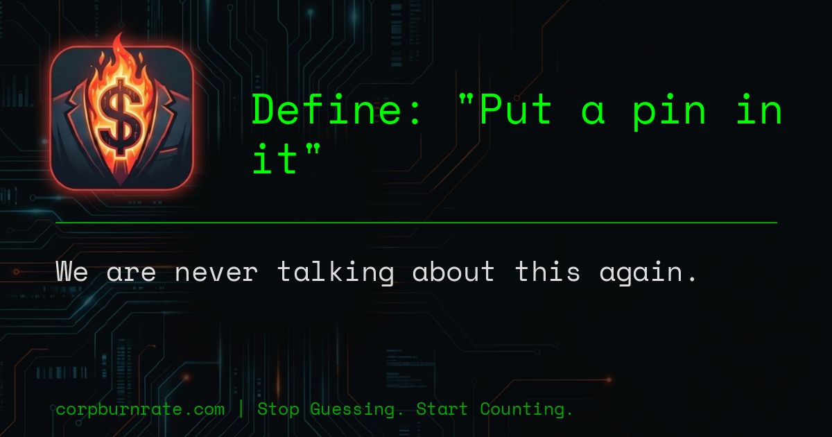 The corporate definition of Put a pin in it