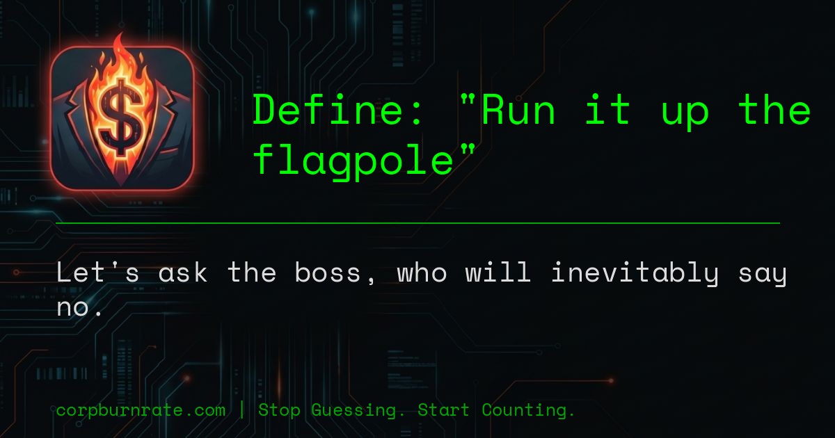 The corporate definition of Run it up the flagpole